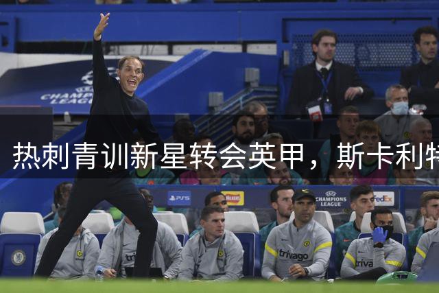 热刺青训新星转会英甲，斯卡利特正式加盟莱顿东方