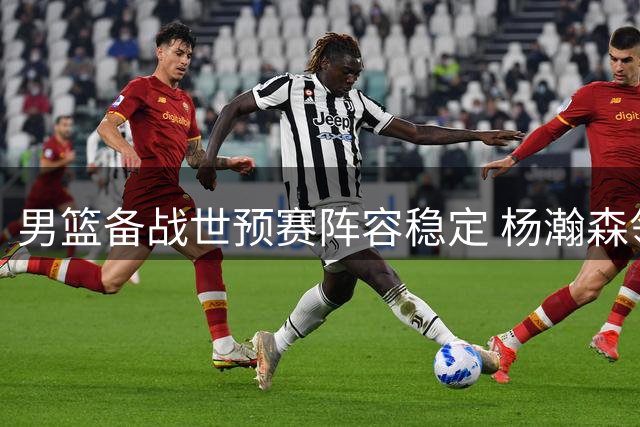 男篮备战世预赛阵容稳定 杨瀚森领衔迎战黎巴嫩