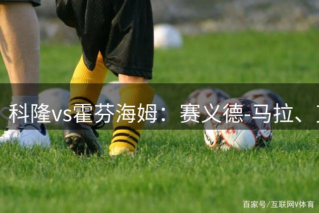 科隆vs霍芬海姆：赛义德-马拉、克劳斯首发，卡巴克、奥利弗-鲍曼出战